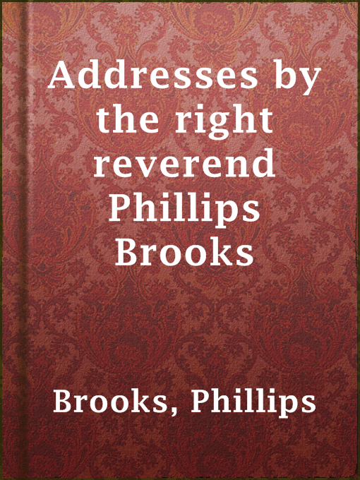 Title details for Addresses by the right reverend Phillips Brooks by Phillips Brooks - Available